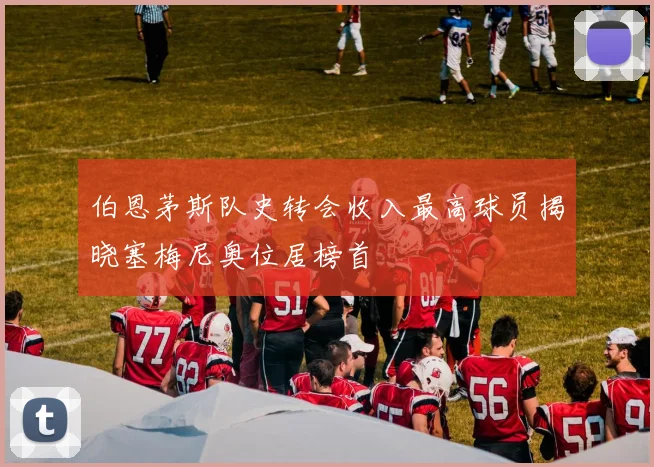 伯恩茅斯队史转会收入最高球员揭晓塞梅尼奥位居榜首