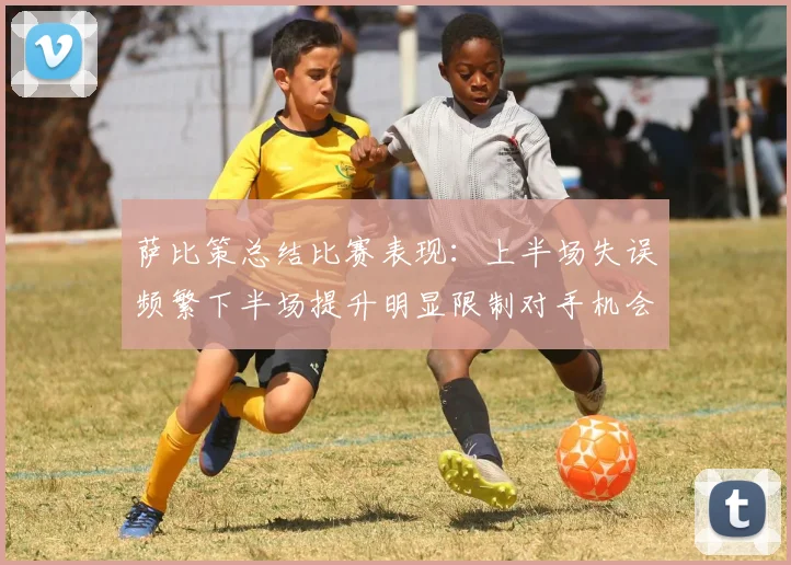 萨比策总结比赛表现：上半场失误频繁下半场提升明显限制对手机会