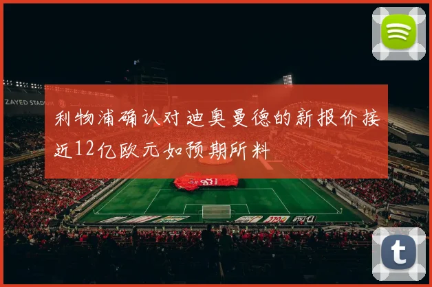 利物浦确认对迪奥曼德的新报价接近12亿欧元如预期所料