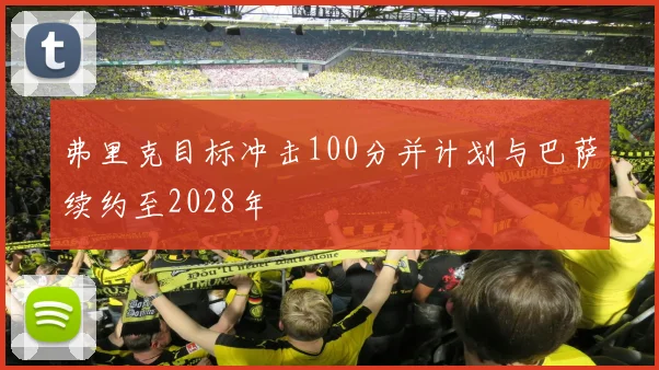 弗里克目标冲击100分并计划与巴萨续约至2028年