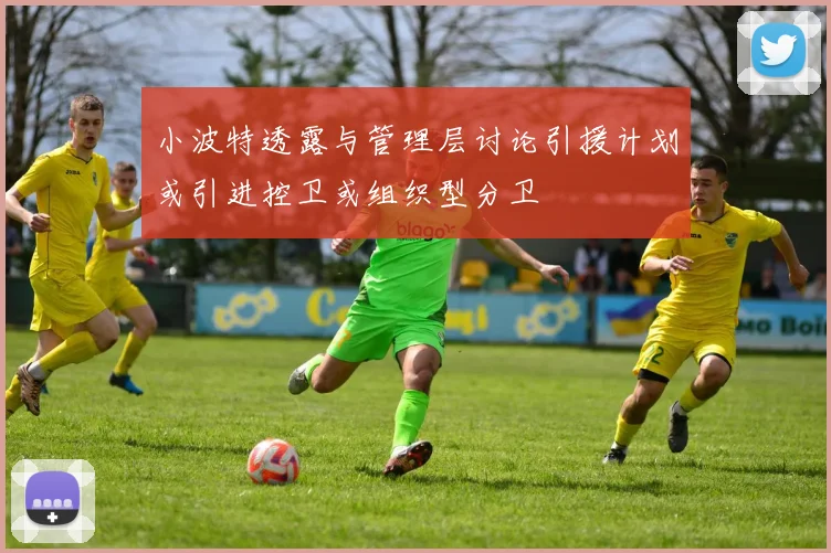 小波特透露与管理层讨论引援计划或引进控卫或组织型分卫