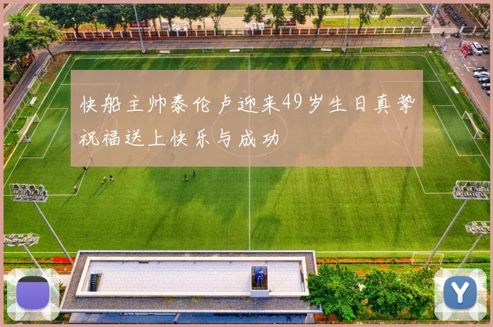 快船主帅泰伦卢迎来49岁生日真挚祝福送上快乐与成功