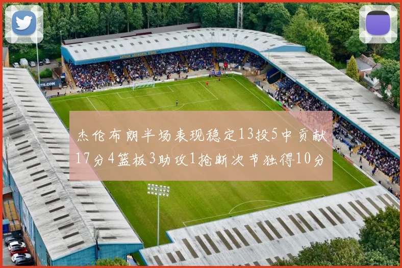杰伦布朗半场表现稳定13投5中贡献17分4篮板3助攻1抢断次节独得10分
