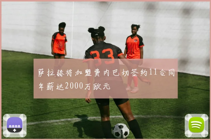 萨拉赫将加盟费内巴切签约11合同年薪达2000万欧元