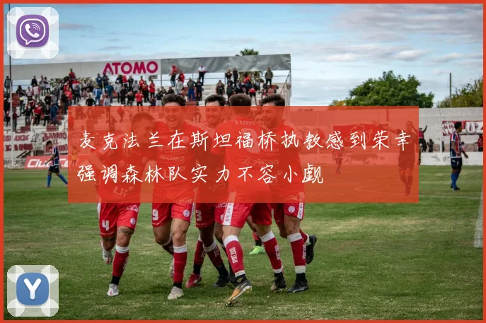 麦克法兰在斯坦福桥执教感到荣幸强调森林队实力不容小觑